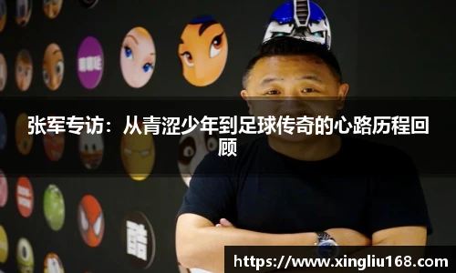 张军专访：从青涩少年到足球传奇的心路历程回顾